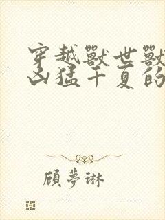 穿越兽世兽夫太凶猛千夏的小说