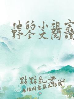 他的小祖宗甜又野全文阅读免费