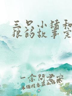 三只小猪和大灰狼的故事完整版