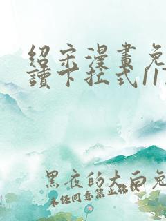 绍宋漫画免费阅读下拉式117