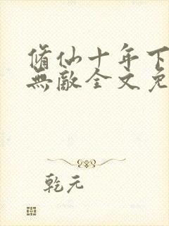 修仙十年下山即无敌全文免费阅读