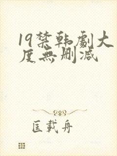 19禁韩剧大尺度无删减