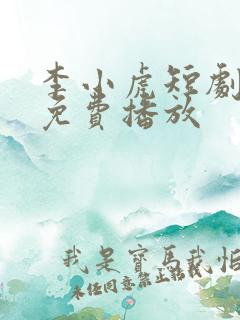 李小虎短剧全集免费播放