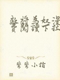 敌将为奴漫画免费阅读下拉式六漫画