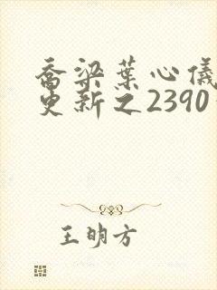 乔梁叶心仪超前更新之2390章节