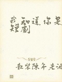 我知道你是谁 短剧