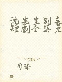 沈先生别来无恙短剧全集免费观看