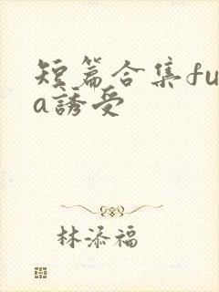 短篇合集futa诱受