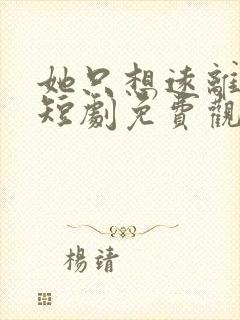 她只想远离男主短剧免费观看