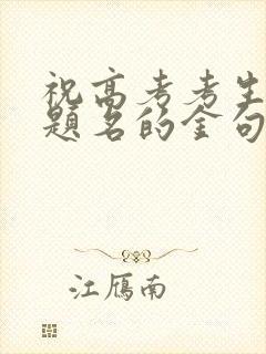 祝高考考生金榜题名的金句