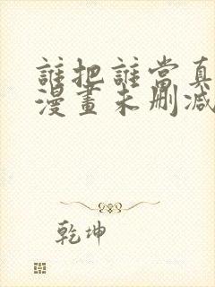 谁把谁当真全文漫画未删减版免费阅读