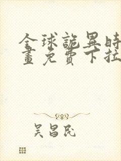 全球诡异时代漫画免费下拉式观看