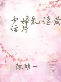 少妇乱淫黄色生活片