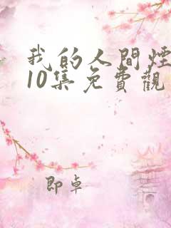 我的人间烟火第10集免费观看