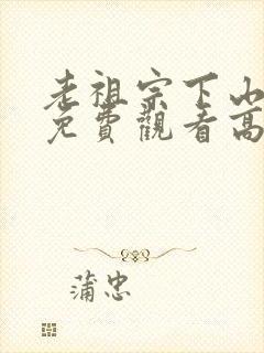 老祖宗下山全集免费观看高清