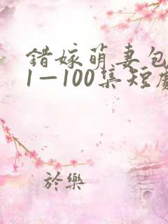 错嫁萌妻包甜的1—100集短剧免费看