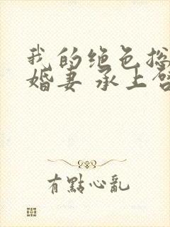 我的绝色总裁未婚妻 承上启下