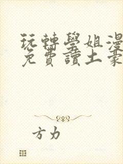 玩转学姐漫画画免费读土豪版