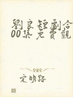 刘良短剧合集100集免费观看