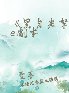 《黑月光拿稳be剧本