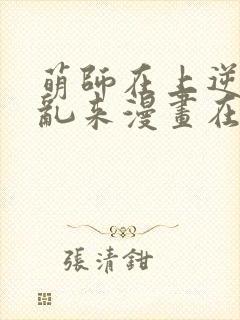 萌师在上逆徒别乱来漫画在哪看