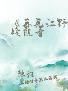 《再见江野》在线观看