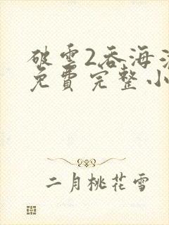 破云2吞海淮上免费完整小说