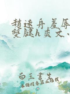 赵远舟羞辱打开双腿h爽文小说