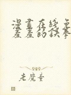 漫画在线免费看羞羞的铁拳