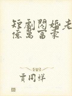 短剧闪婚老公是亿万富豪