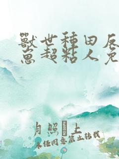 兽世种田反派崽崽超粘人免费版