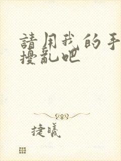 请用我的手指来扰乱吧