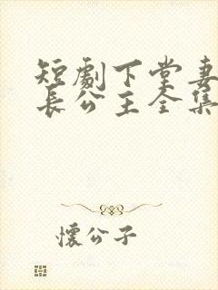 短剧下堂妻竟是长公主全集免费观看高清