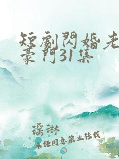 短剧闪婚老公是豪门31集
