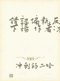 错认偏执反派的下场 作者:木漏日