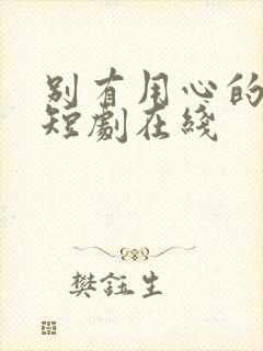 别有用心的妻子短剧在线