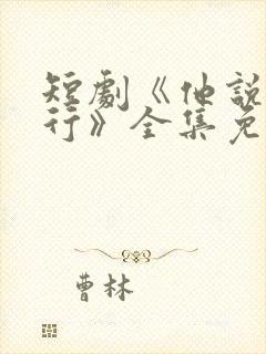 短剧《他说我不行》全集免费观看