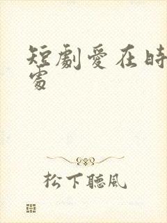 短剧爱在时光深处