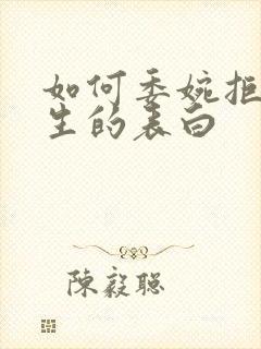 如何委婉拒绝男生的表白