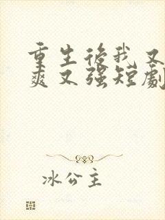 重生后我又飒又爽又强短剧免费看