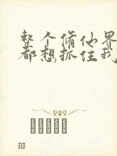 整个修仙界妹子都想抓住我漫画