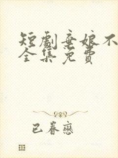 短剧弃娘不自弃全集免费