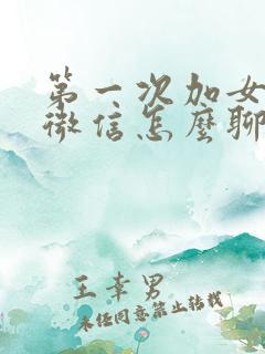 第一次加女孩子微信怎么聊