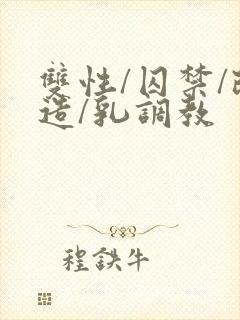 双性/囚禁/改造/乳调教