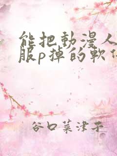 能把动漫人物衣服p掉的软件