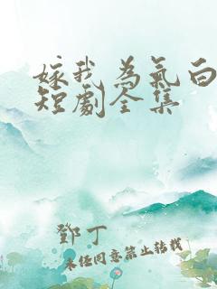 嫁我为气白月光短剧全集