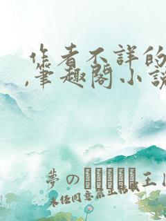 作者不详的小说,笔趣阁小说