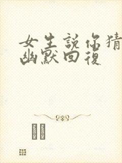 女生说你猜怎么幽默回复