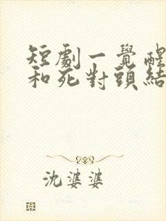 短剧一觉醒来我和死对头结婚了