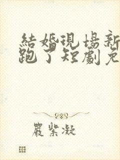 结婚现场新娘逃跑了短剧免费观看